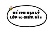 Đề thi Địa lý lớp 10 Giữa kì 1 có đáp án mới nhất