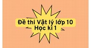 Đề thi Vật lý lớp 10 Học kì 1 cập nhật mới nhất