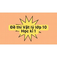 Đề thi Vật lý lớp 10 Học kì 1 cập nhật mới nhất