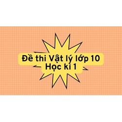 Đề thi Vật lý lớp 10 Học kì 1 cập nhật mới nhất