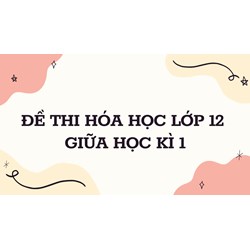 Đề thi Hóa Học lớp 12 Giữa học kì 1 có đáp án chi tiết nhất