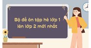 Bộ đề ôn tập hè lớp 1 lên lớp 2 mới nhất năm 2024