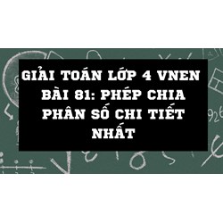 Giải Toán lớp 4 VNEN bài 81: Phép chia phân số chi tiết nhất