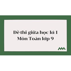Đề thi giữa học kì 1 môn Toán lớp 9 có đáp án chi tiết nhất