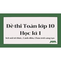 Đề thi Toán lớp 10 Học kì 1 Kết nối tri thức, Cánh diều, Chân trời sáng tạo