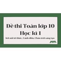 Đề thi Toán lớp 10 Học kì 1 Kết nối tri thức, Cánh diều, Chân trời sáng tạo