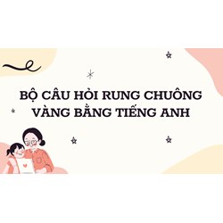 Bộ câu hỏi Rung chuông vàng bằng Tiếng Anh có đáp án mới nhất
