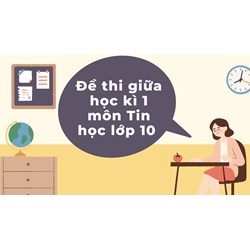 Đề thi giữa học kì 1 môn Tin học lớp 10 chọn lọc mới nhất