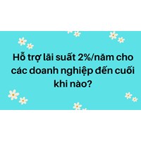Hỗ trợ lãi suất 2%/năm cho các doanh nghiệp đến cuối khi nào?
