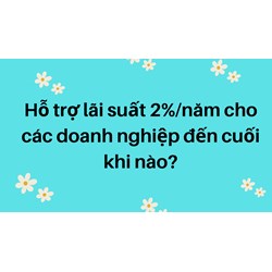 Hỗ trợ lãi suất 2%/năm cho các doanh nghiệp đến cuối khi nào?