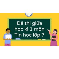 Đề thi giữa học kì 1 môn Tin học lớp 7 cập nhật mới nhất