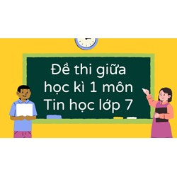 Đề thi giữa học kì 1 môn Tin học lớp 7 cập nhật mới nhất