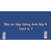 Bài ôn tập tiếng Anh lớp 9 Unit 6, 7 có đáp án chi tiết