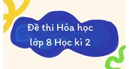 Đề thi Hóa học lớp 8 Học kì 2 có đáp án mới nhất