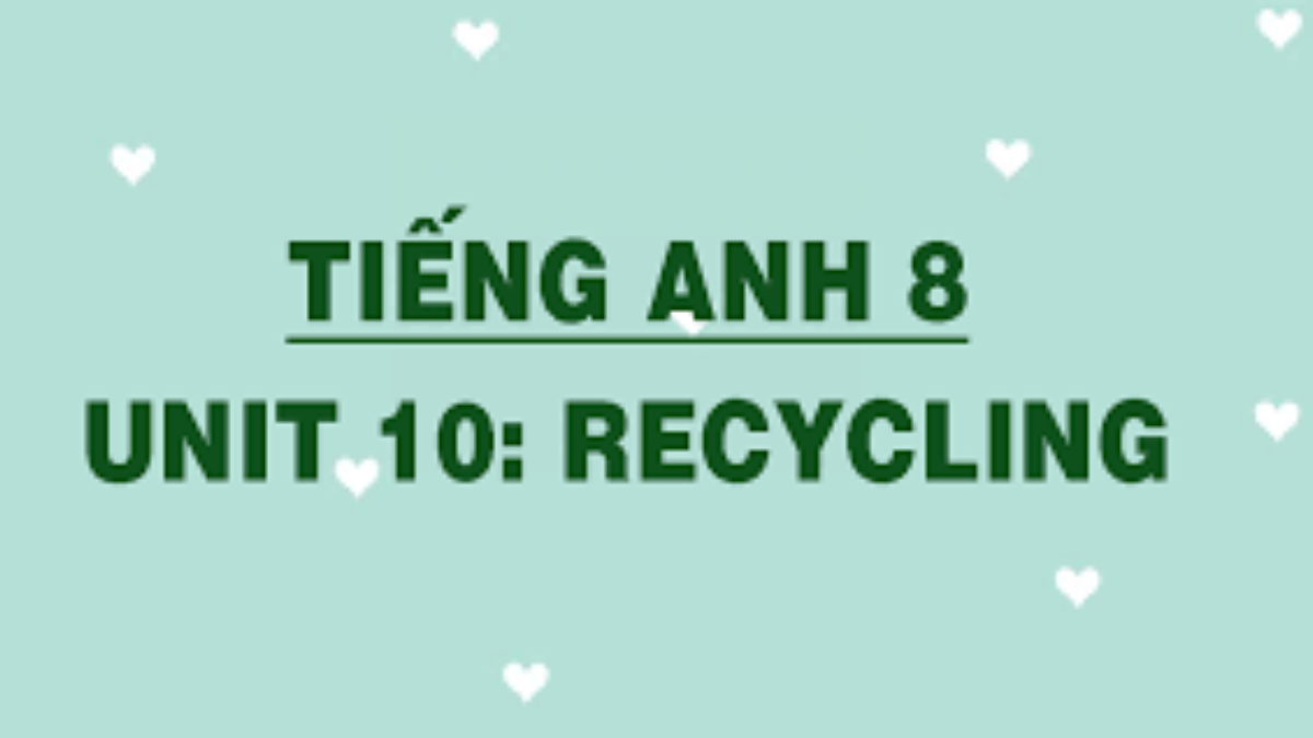 Giải Unit 10 Tiếng Anh lớp 8 Recycling chi tiết nhất