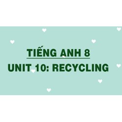 Giải Unit 10 Tiếng Anh lớp 8 Recycling chi tiết nhất