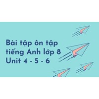 Bài tập ôn tập tiếng Anh lớp 8 Unit 4 - 5 - 6 có đáp án chi tiết