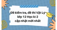 Đề kiểm tra, đề thi Vật Lý lớp 12 Học kì 2 cập nhật mới nhất