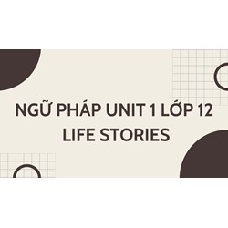 Ngữ pháp Unit 1 lớp 12 Life stories kèm bài tập vận dụng