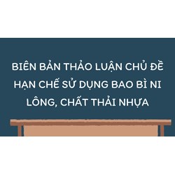 Biên bản thảo luận chủ đề Hạn chế sử dụng bao bì ni lông, chất thải nhựa