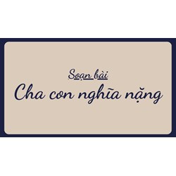 Soạn bài Cha con nghĩa nặng ngắn gọn, đầy đủ nhất - Ngữ văn lớp 11