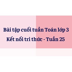 Bài tập cuối tuần Toán lớp 3 Kết nối tri thức - Tuần 25 có đáp án