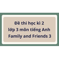 Đề thi học kì 2 lớp 3 môn tiếng Anh Family and Friends 3