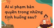 Ai vi phạm bản quyền trong những tình huống sau? Tin học lớp 10