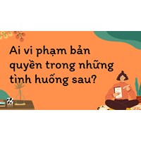 Ai vi phạm bản quyền trong những tình huống sau? Tin học lớp 10