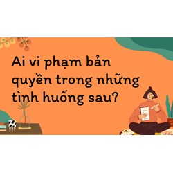 Ai vi phạm bản quyền trong những tình huống sau? Tin học lớp 10