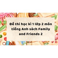 Đề thi học kì 1 lớp 2 môn tiếng Anh sách Family and Friends 2