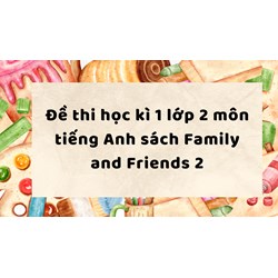 Đề thi học kì 1 lớp 2 môn tiếng Anh sách Family and Friends 2