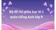 Bộ đề thi giữa học kì 1 môn tiếng Anh lớp 9 có đáp án mới nhất