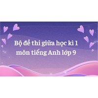 Bộ đề thi giữa học kì 1 môn tiếng Anh lớp 9 có đáp án mới nhất