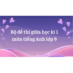 Bộ đề thi giữa học kì 1 môn tiếng Anh lớp 9 có đáp án mới nhất