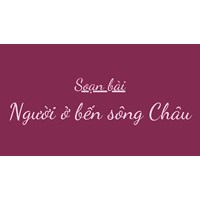 Soạn bài Người ở bến sông Châu ngắn gọn, đầy đủ nhất