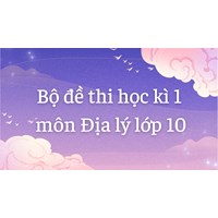 Bộ đề thi học kì 1 môn Địa lý lớp 10 có đáp án mới nhất