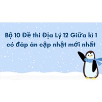 Bộ 10 Đề thi Địa Lý 12 Giữa kì 1 có đáp án cập nhật mới nhất