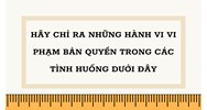 Hãy chỉ ra những hành vi vi phạm bản quyền trong các tình huống dưới đây: