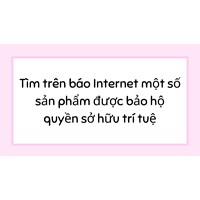 Tìm trên báo Internet một số sản phẩm được bảo hộ quyền sở hữu trí tuệ