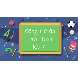 Bài tập Toán lớp 7: Cộng, trừ đa thức có đáp án chi tiết nhất