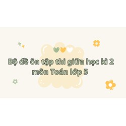 Bộ đề ôn tập thi giữa học kì 2 môn Toán lớp 5 có đáp án mới nhất