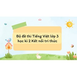 Bộ đề thi Tiếng Việt lớp 3 học kì 2 Kết nối tri thức mới nhất