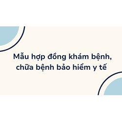Mẫu hợp đồng khám bệnh, chữa bệnh bảo hiểm y tế cập nhật mới nhất