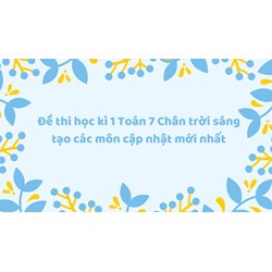 Đề thi học kì 1 Toán 7 Chân trời sáng tạo các môn cập nhật mới nhất