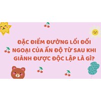 Đặc điểm đường lối đối ngoại của Ấn Độ từ sau khi giành được độc lập là gì?