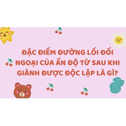 Đặc điểm đường lối đối ngoại của Ấn Độ từ sau khi giành được độc lập là gì?