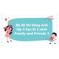 Bộ đề thi tiếng Anh lớp 3 học kì 1 sách Family and Friends 3 mới nhất