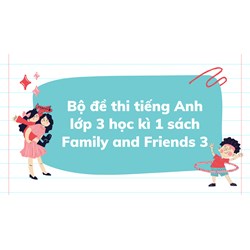 Bộ đề thi tiếng Anh lớp 3 học kì 1 sách Family and Friends 3 mới nhất