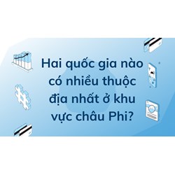 Hai quốc gia nào có nhiều thuộc địa nhất ở khu vực châu Phi?